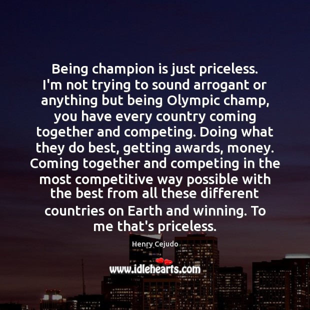 Being champion is just priceless. I’m not trying to sound arrogant or Henry Cejudo Picture Quote