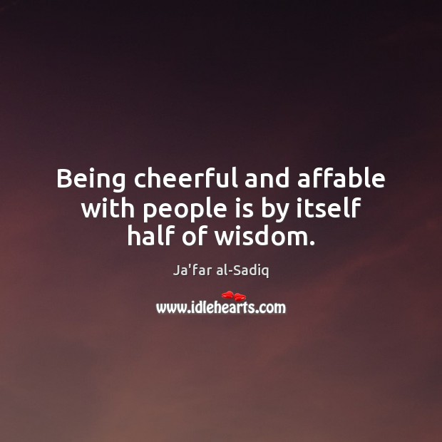 Being cheerful and affable with people is by itself half of wisdom. Ja’far al-Sadiq Picture Quote