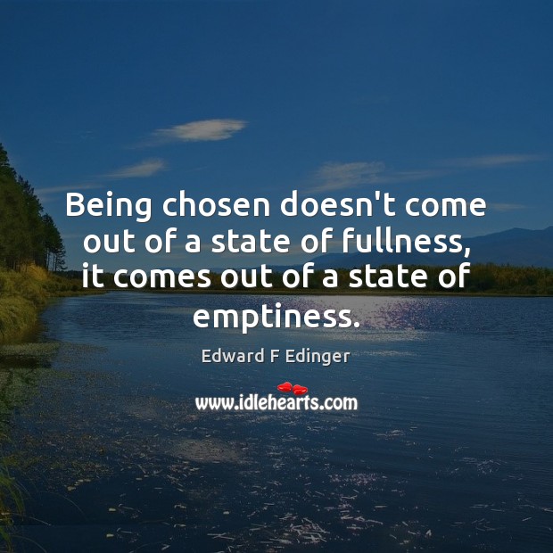 Being chosen doesn’t come out of a state of fullness, it comes Edward F Edinger Picture Quote