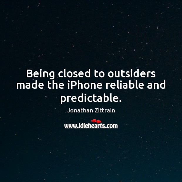 Being closed to outsiders made the iPhone reliable and predictable. Jonathan Zittrain Picture Quote