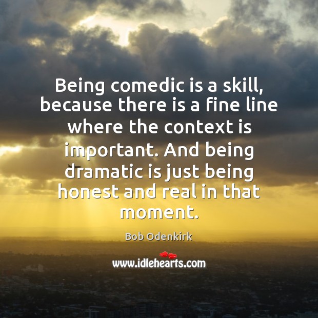 Being comedic is a skill, because there is a fine line where Bob Odenkirk Picture Quote