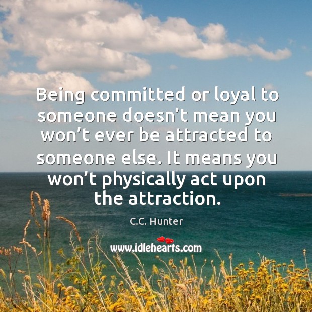 Being committed or loyal to someone doesn’t mean you won’t C.C. Hunter Picture Quote