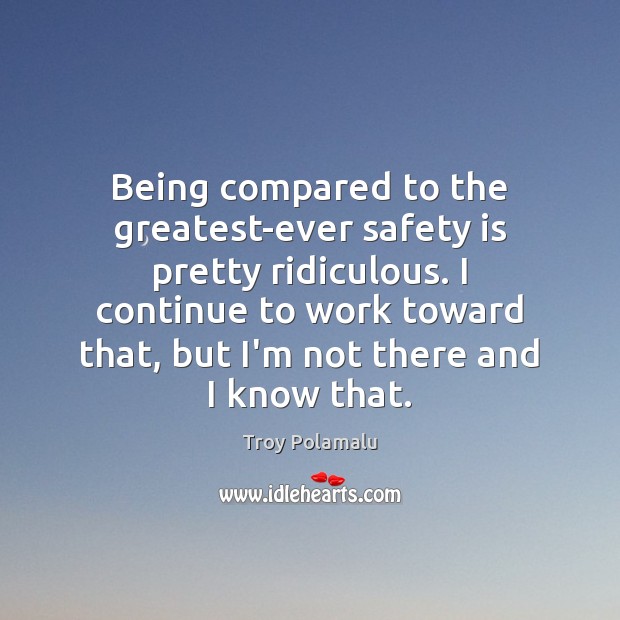 Being compared to the greatest-ever safety is pretty ridiculous. I continue to Safety Quotes Image