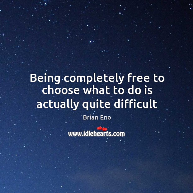 Being completely free to choose what to do is actually quite difficult Image