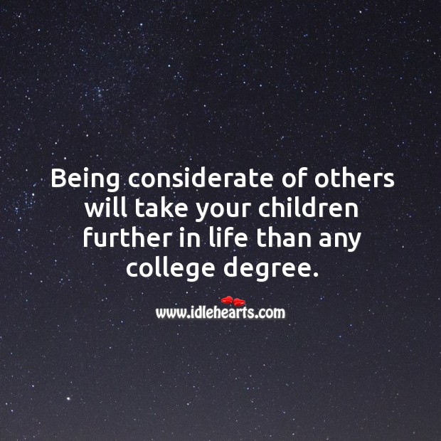 Being considerate of others will take your children further in life than any college degree. Image