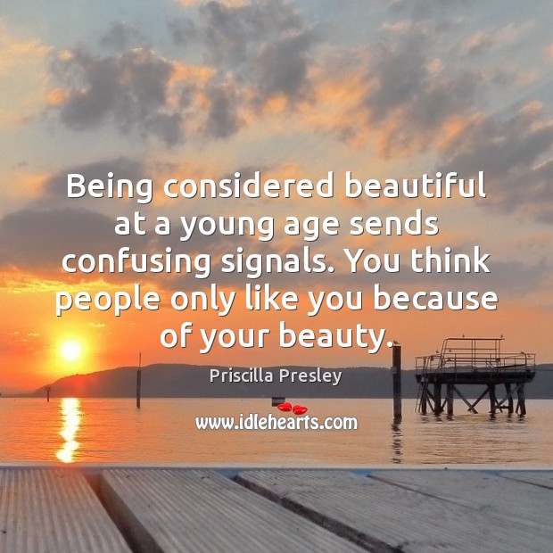 Being considered beautiful at a young age sends confusing signals. You think Priscilla Presley Picture Quote