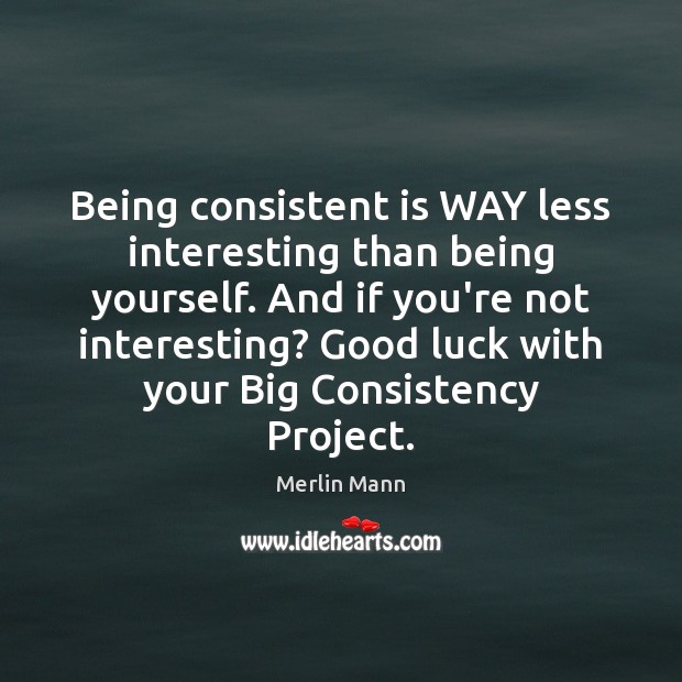 Being consistent is WAY less interesting than being yourself. And if you’re Merlin Mann Picture Quote