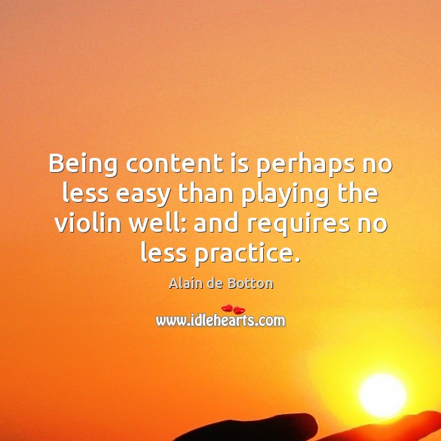 Being content is perhaps no less easy than playing the violin well: Alain de Botton Picture Quote