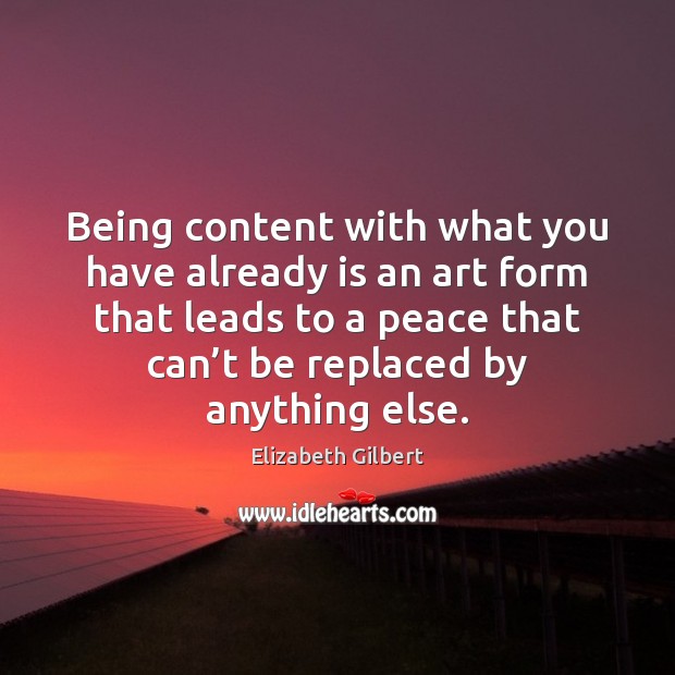 Being content with what you have already is an art form that 