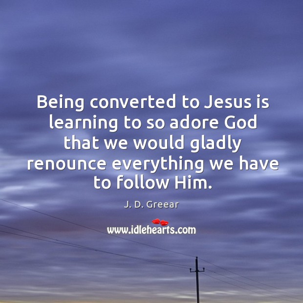 Being converted to Jesus is learning to so adore God that we J. D. Greear Picture Quote