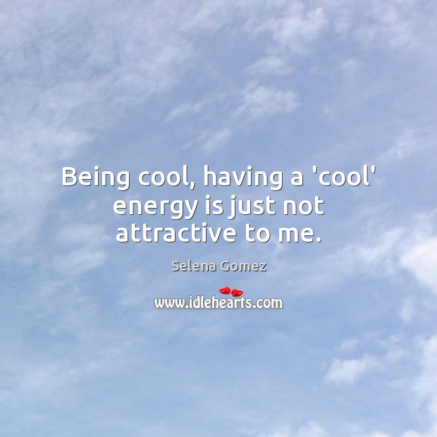Being cool, having a ‘cool’ energy is just not attractive to me. Selena Gomez Picture Quote