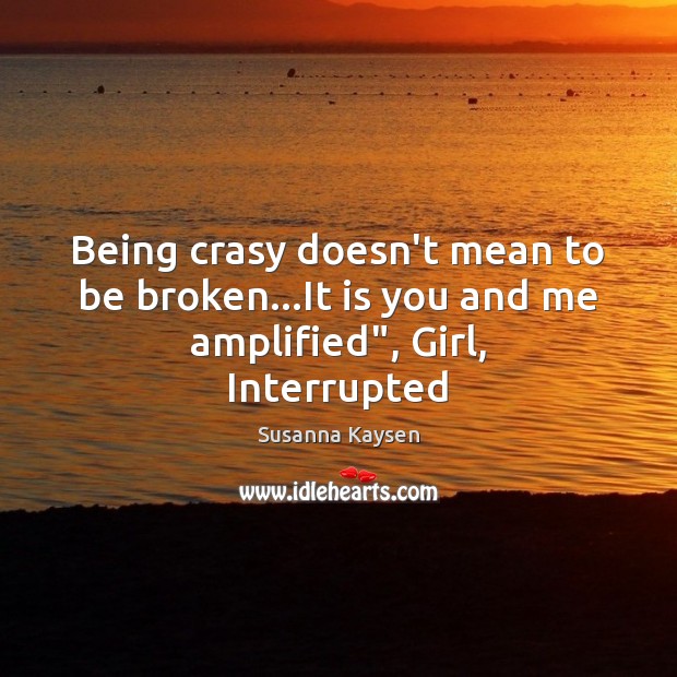 Being crasy doesn’t mean to be broken…It is you and me amplified”, Girl, Interrupted Susanna Kaysen Picture Quote