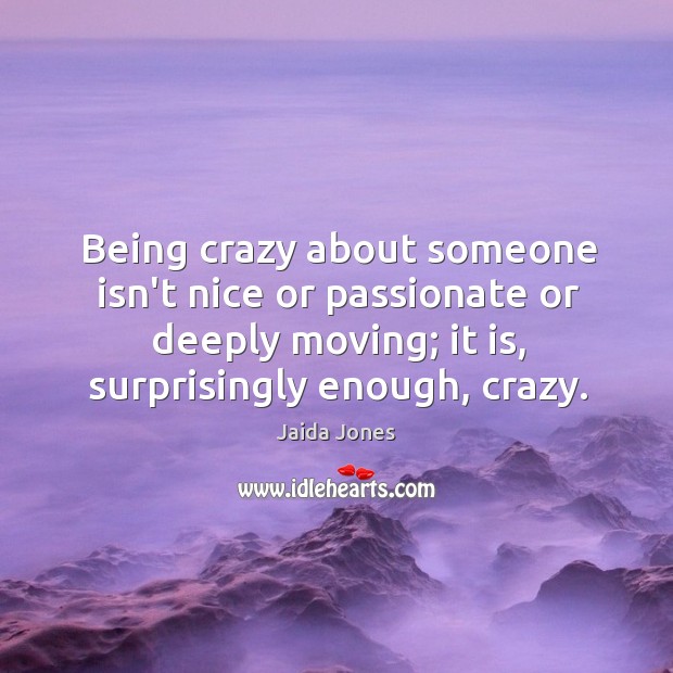 Being crazy about someone isn’t nice or passionate or deeply moving; it Jaida Jones Picture Quote