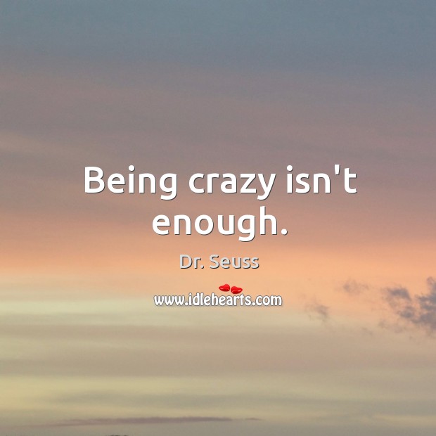 Being crazy isn’t enough. Dr. Seuss Picture Quote