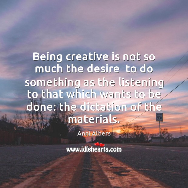 Being creative is not so much the desire  to do something as Image