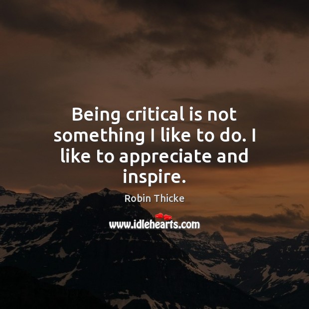 Being critical is not something I like to do. I like to appreciate and inspire. Image