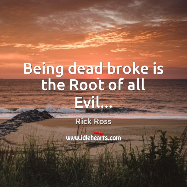 Being dead broke is the Root of all Evil… Rick Ross Picture Quote