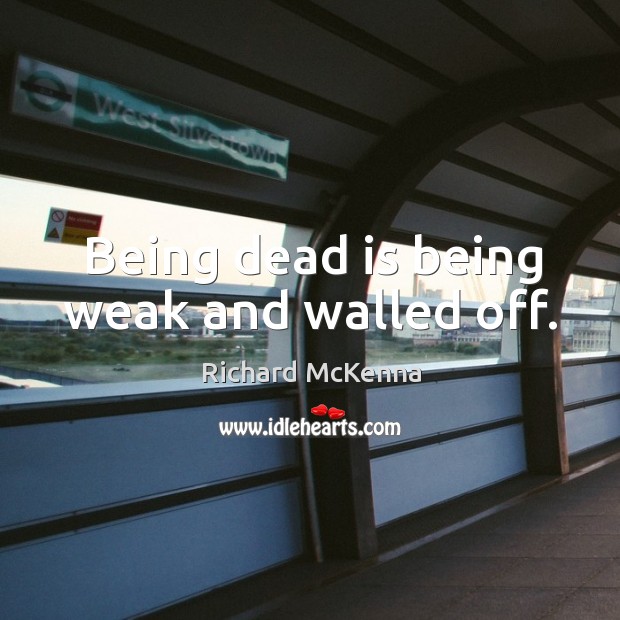 Being dead is being weak and walled off. Richard McKenna Picture Quote