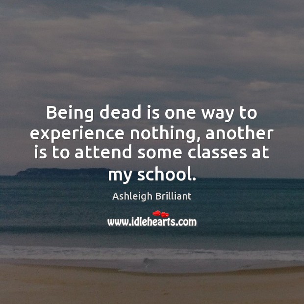 Being dead is one way to experience nothing, another is to attend Ashleigh Brilliant Picture Quote