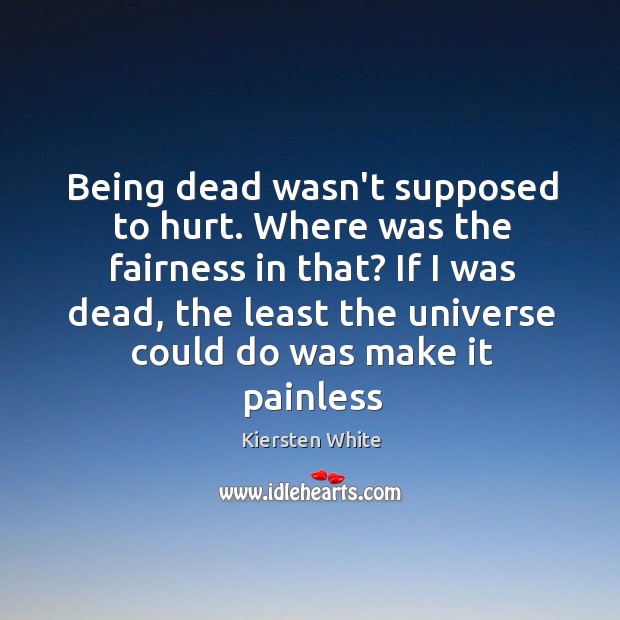 Being dead wasn’t supposed to hurt. Where was the fairness in that? Kiersten White Picture Quote