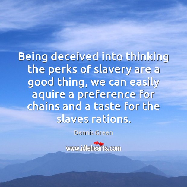 Being deceived into thinking the perks of slavery are a good thing, Dennis Green Picture Quote