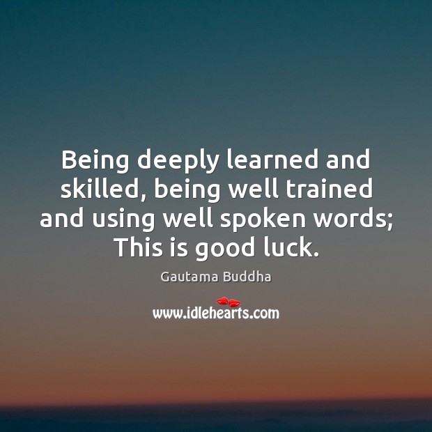 Being deeply learned and skilled, being well trained and using well spoken Gautama Buddha Picture Quote