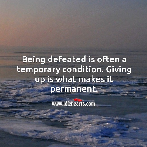 Being defeated is a temporary condition. Giving up makes it permanent. Image