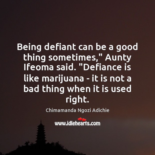 Being defiant can be a good thing sometimes,” Aunty Ifeoma said. “Defiance Chimamanda Ngozi Adichie Picture Quote