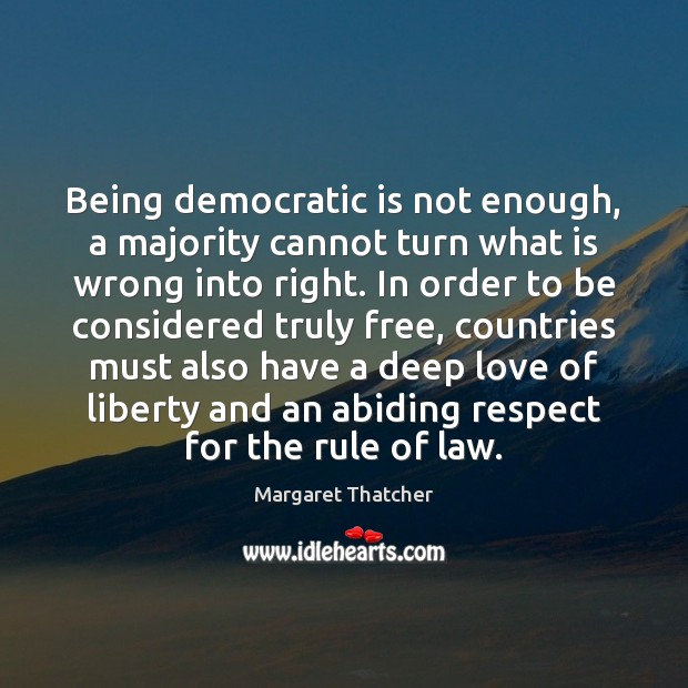 Being democratic is not enough, a majority cannot turn what is wrong Margaret Thatcher Picture Quote