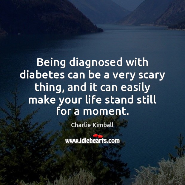 Being diagnosed with diabetes can be a very scary thing, and it Charlie Kimball Picture Quote