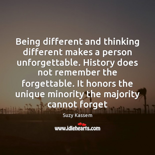 Being different and thinking different makes a person unforgettable. History does not Suzy Kassem Picture Quote