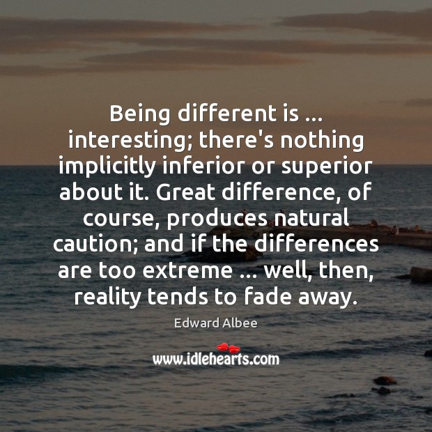 Being different is … interesting; there’s nothing implicitly inferior or superior about it. Edward Albee Picture Quote