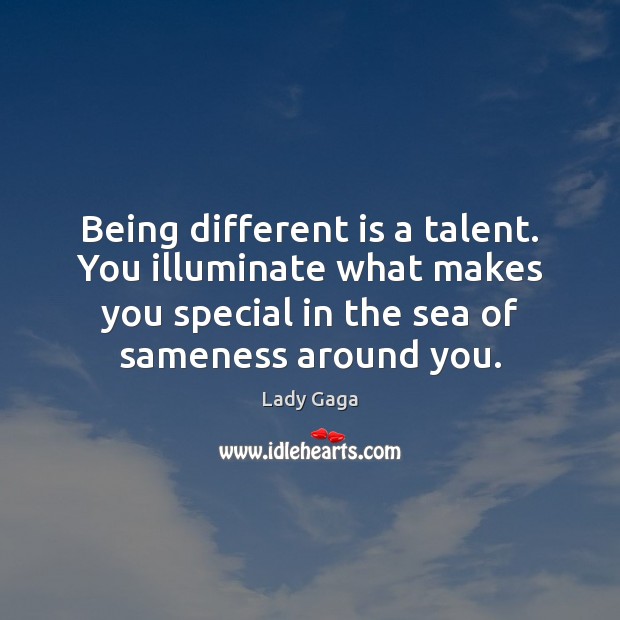 Being different is a talent. You illuminate what makes you special in Lady Gaga Picture Quote