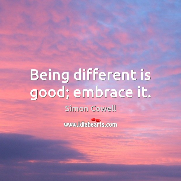 Being different is good; embrace it. Simon Cowell Picture Quote
