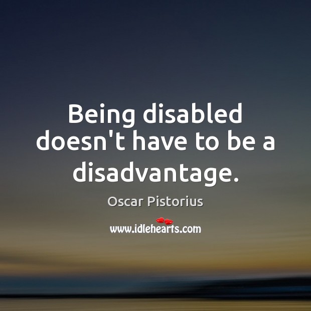 Being disabled doesn’t have to be a disadvantage. Oscar Pistorius Picture Quote