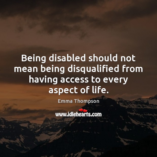 Being disabled should not mean being disqualified from having access to every Emma Thompson Picture Quote