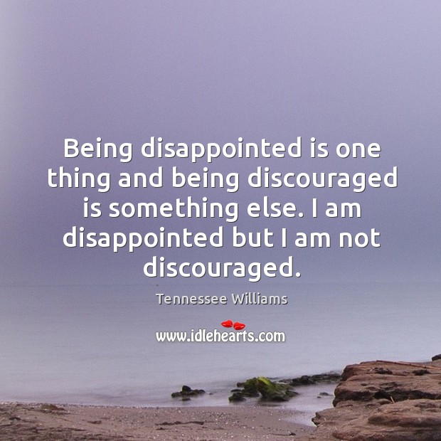Being disappointed is one thing and being discouraged is something else. I Tennessee Williams Picture Quote