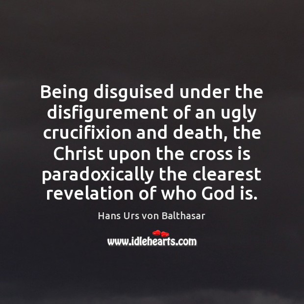 Being disguised under the disfigurement of an ugly crucifixion and death, the Hans Urs von Balthasar Picture Quote