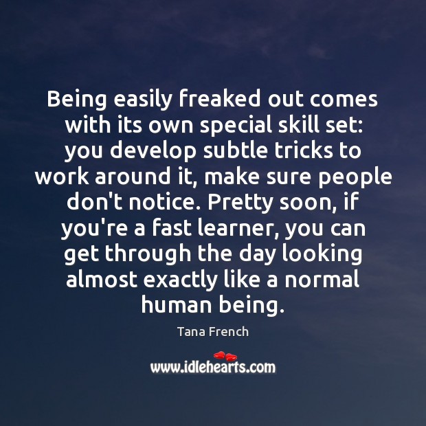 Being easily freaked out comes with its own special skill set: you Tana French Picture Quote