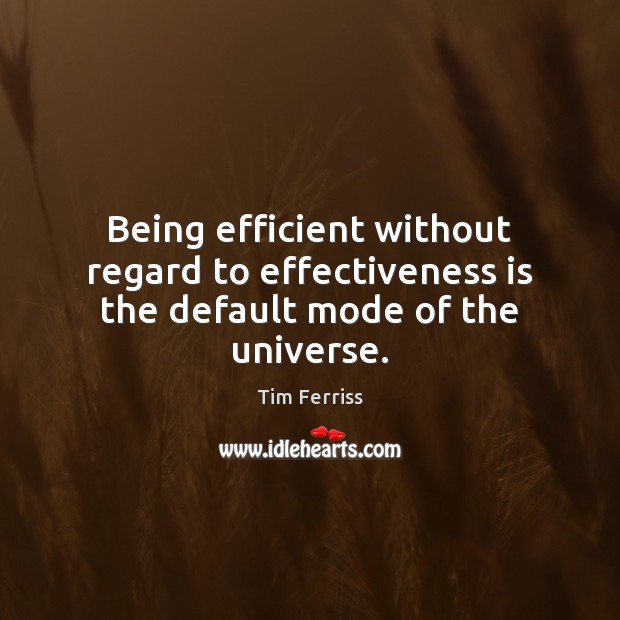 Being efficient without regard to effectiveness is the default mode of the universe. Tim Ferriss Picture Quote