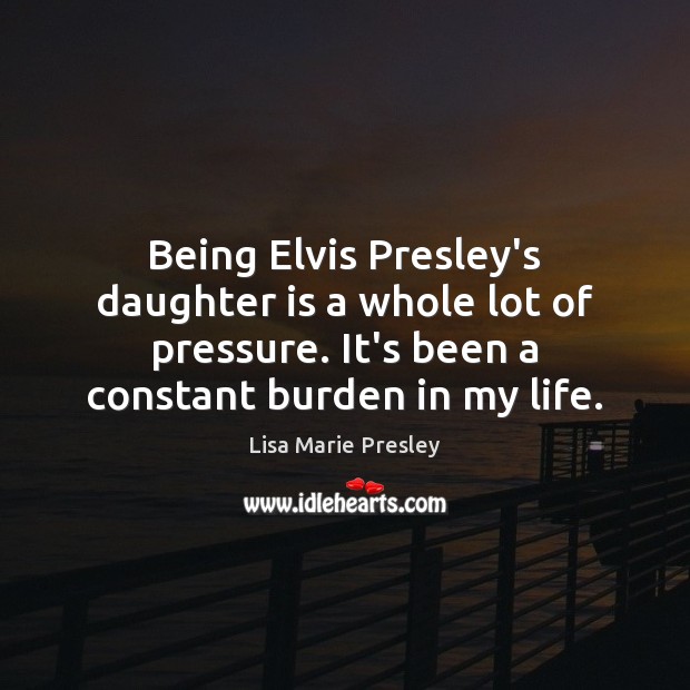 Being Elvis Presley’s daughter is a whole lot of pressure. It’s been Daughter Quotes Image
