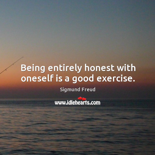 Being entirely honest with oneself is a good exercise. Sigmund Freud Picture Quote