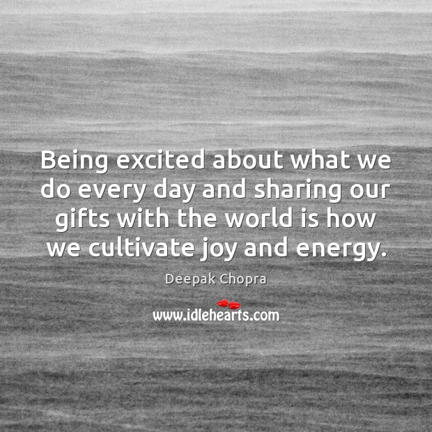 Being excited about what we do every day and sharing our gifts Deepak Chopra Picture Quote