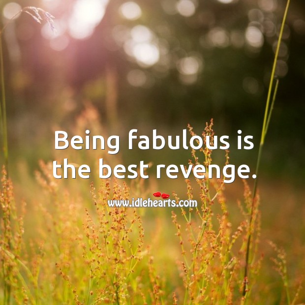 Being fabulous is the best revenge. Image