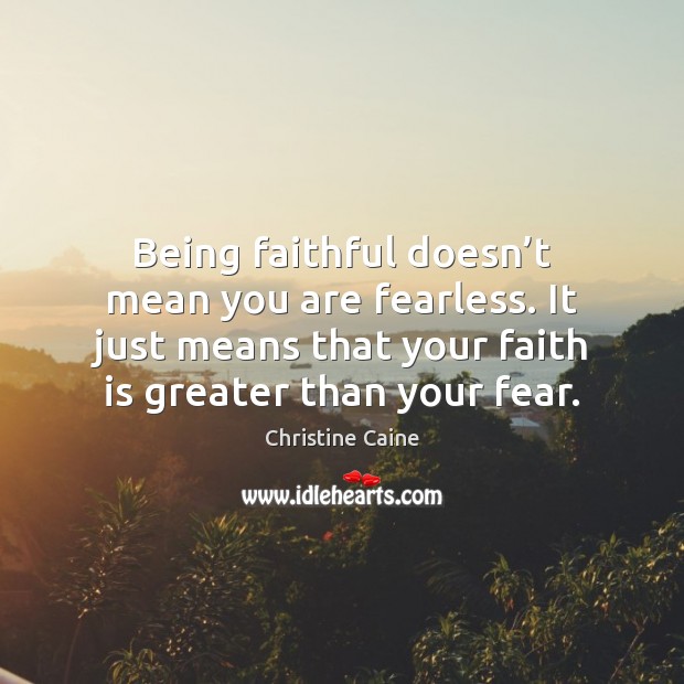 Being faithful doesn’t mean you are fearless. It just means that Christine Caine Picture Quote