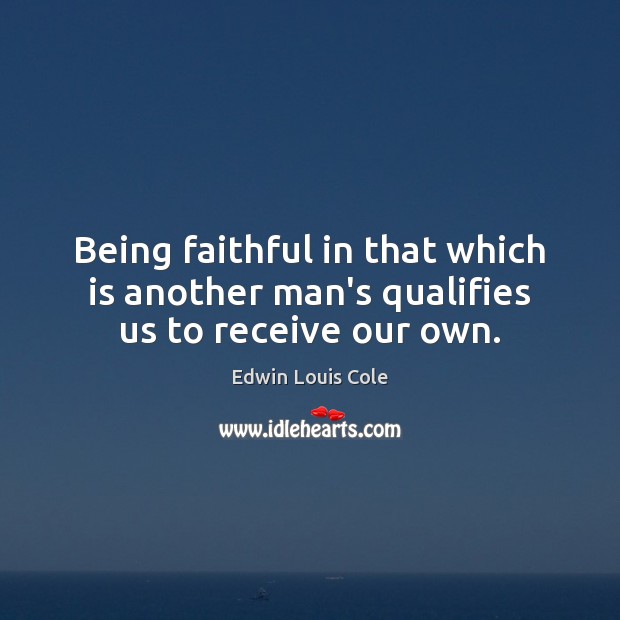 Being faithful in that which is another man’s qualifies us to receive our own. Edwin Louis Cole Picture Quote