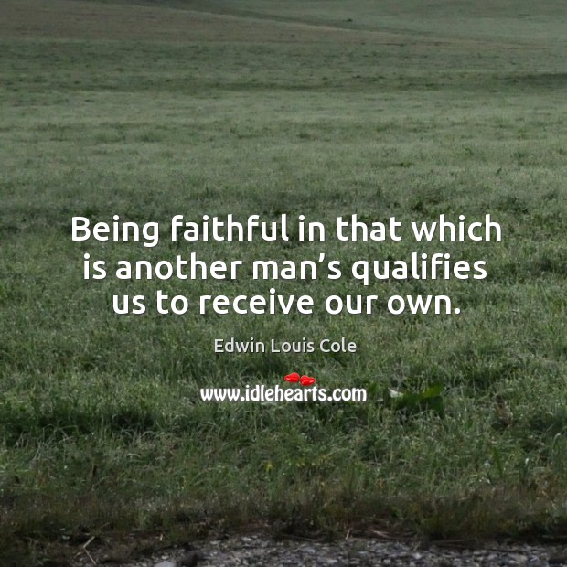 Being faithful in that which is another man’s qualifies us to receive our own. Image