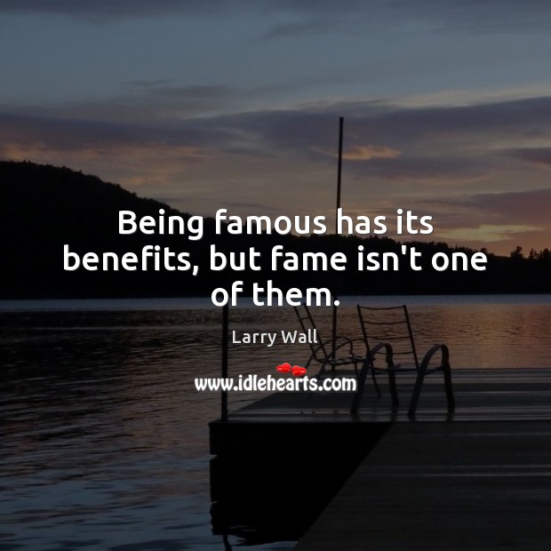 Being famous has its benefits, but fame isn’t one of them. Larry Wall Picture Quote