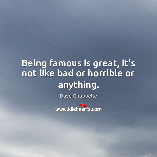 Being famous is great, it’s not like bad or horrible or anything. Dave Chappelle Picture Quote