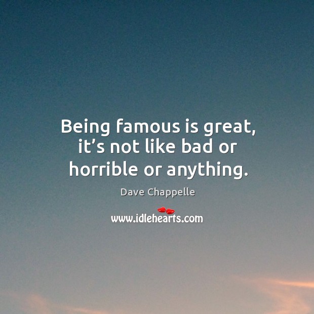 Being famous is great, it’s not like bad or horrible or anything. Image